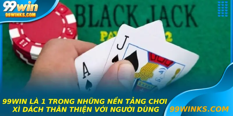 99win là 1 trong những nền tảng chơi xì dách thân thiện với người dùng