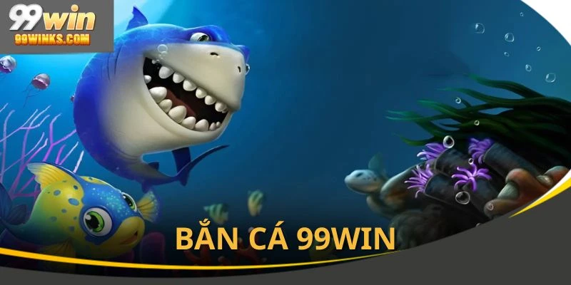 Bắn cá là sảnh game được yêu thích tại 99win