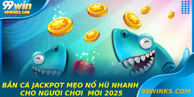 Bắn Cá Jackpot -Mẹo Nổ Hũ Nhanh Cho Người Chơi Mới 2025
