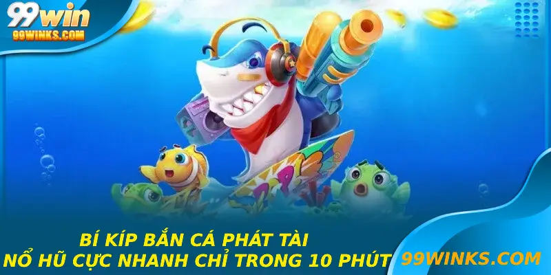 Bí Kíp Bắn Cá Phát Tài Nổ Hũ Cực Nhanh Chỉ Trong 10 Phút