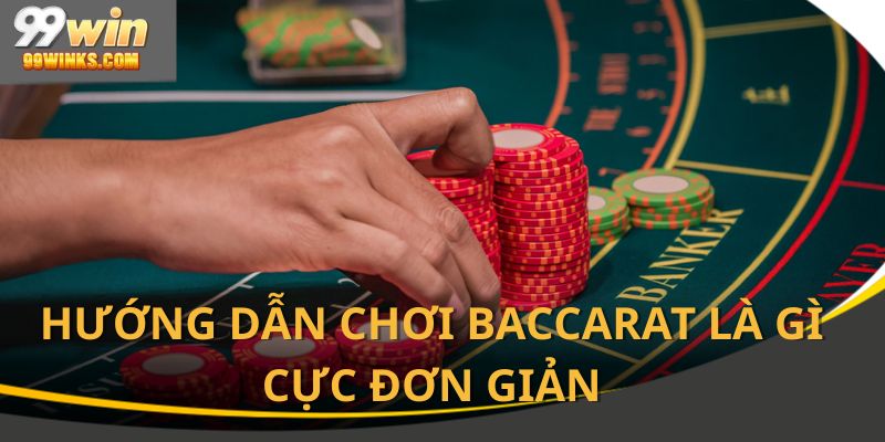 Chơi baccarat là gì cực dễ với hướng dẫn tại 99win