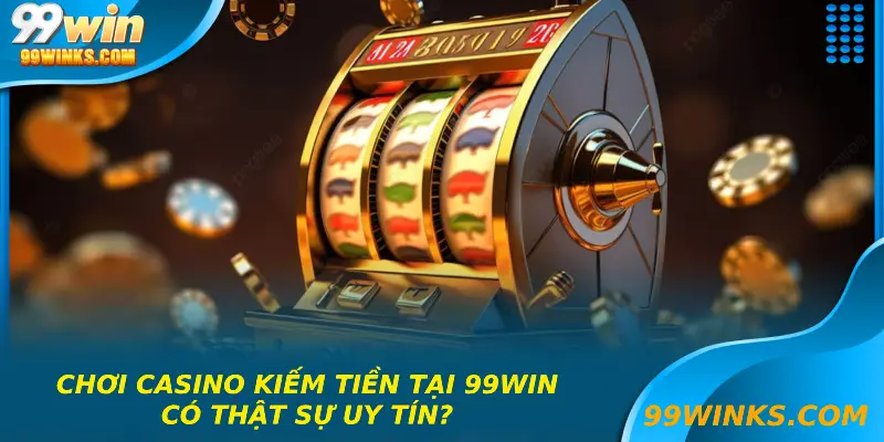 Chơi casino kiếm tiền tại 99win-có thật sự uy tín?