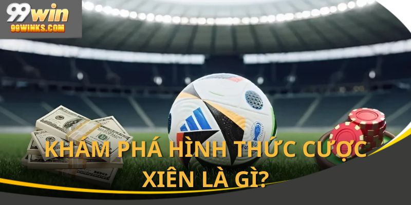 Định nghĩa dễ hiểu về hình thức cược xiên trong bóng đá