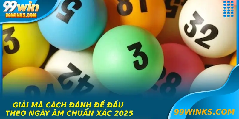 Giải Mã Cách Đánh Đề Đầu Theo Ngày Âm Chuẩn Xác 2025