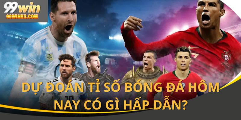 Góc nhìn mới mẻ từ dự đoán tỉ số bóng đá hôm nay