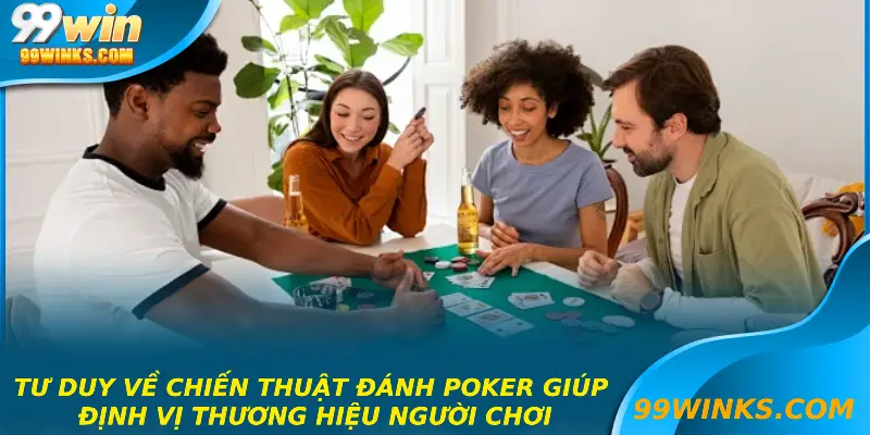 Tư duy về chiến thuật đánh poker giúp định vị thương hiệu người chơi